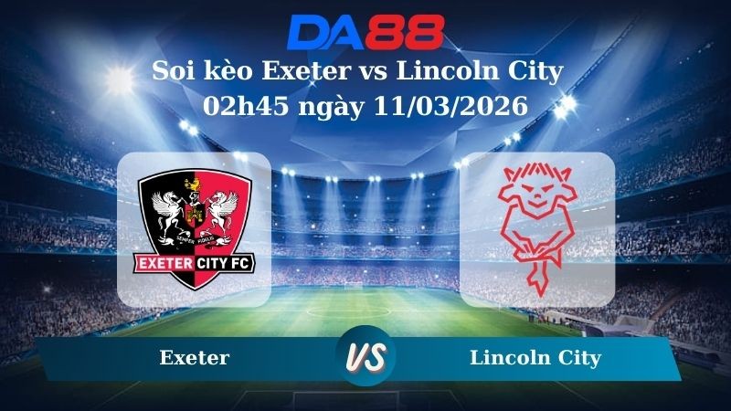 DA88 Nhận định soi kèo Exeter vs Lincoln City 02h45 ngày 11/03/2026 – League One